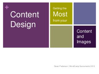 +
Content
Design
Getting the
Most
from your
Dawn Pedersen | WordCamp Sacramento 2015
Content
and
Images
 