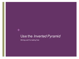 +
Use the Inverted Pyramid
Writing and Formatting Text
 