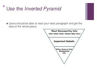 +
Use the Inverted Pyramid
 Users should be able to read your lead paragraph and get the
idea of the whole piece.
 