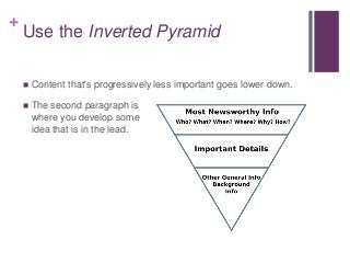 +
Use the Inverted Pyramid
 Content that's progressively less important goes lower down.
 The second paragraph is
where you develop some
idea that is in the lead.
 