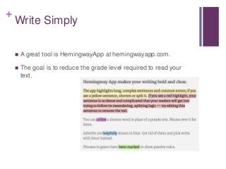 +
Write Simply
 A great tool is HemingwayApp at hemingwayapp.com.
 The goal is to reduce the grade level required to read your
text.
 