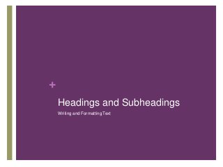 +
Headings and Subheadings
Writing and Formatting Text
 