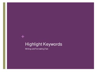 +
Highlight Keywords
Writing and Formatting Text
 