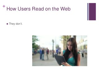 +
How Users Read on the Web
 They don’t.
 