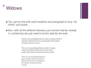 +
Widows
 You can try this with each headline and paragraph to truly “art
direct” your posts.
 But—with all the different devices your content will be viewed
in, sometimes we just need to let the web be the web.
 