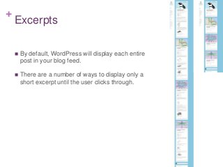 +
Excerpts
 By default, WordPress will display each entire
post in your blog feed.
 There are a number of ways to display only a
short excerpt until the user clicks through.
 