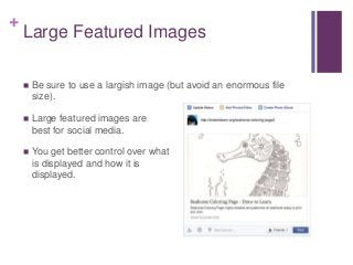 +
Large Featured Images
 Be sure to use a largish image (but avoid an enormous file
size).
 Large featured images are
best for social media.
 You get better control over what
is displayed and how it is
displayed.
 