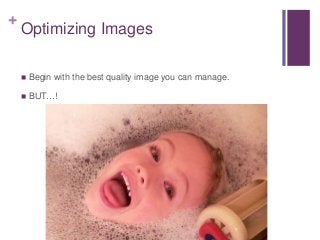 +
Optimizing Images
 Begin with the best quality image you can manage.
 BUT…!
 