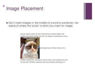 +
Image Placement
 Don’t insert images in the middle of a word or sentence—be
aware of where the cursor is when you insert an image.
 