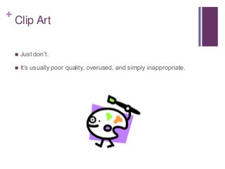 +
Clip Art
 Just don’t.
 It’s usually poor quality, overused, and simply inappropriate.
 