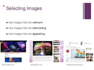 +
Selecting Images
 Use images that are relevant.
 Use images that are interesting.
 Use images that are appealing.
ScienceAlert.com CraftyChica.com GlobetrotterDiaries.com
 