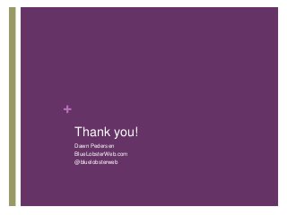 +
Thank you!
Dawn Pedersen
BlueLobsterWeb.com
@bluelobsterweb
 