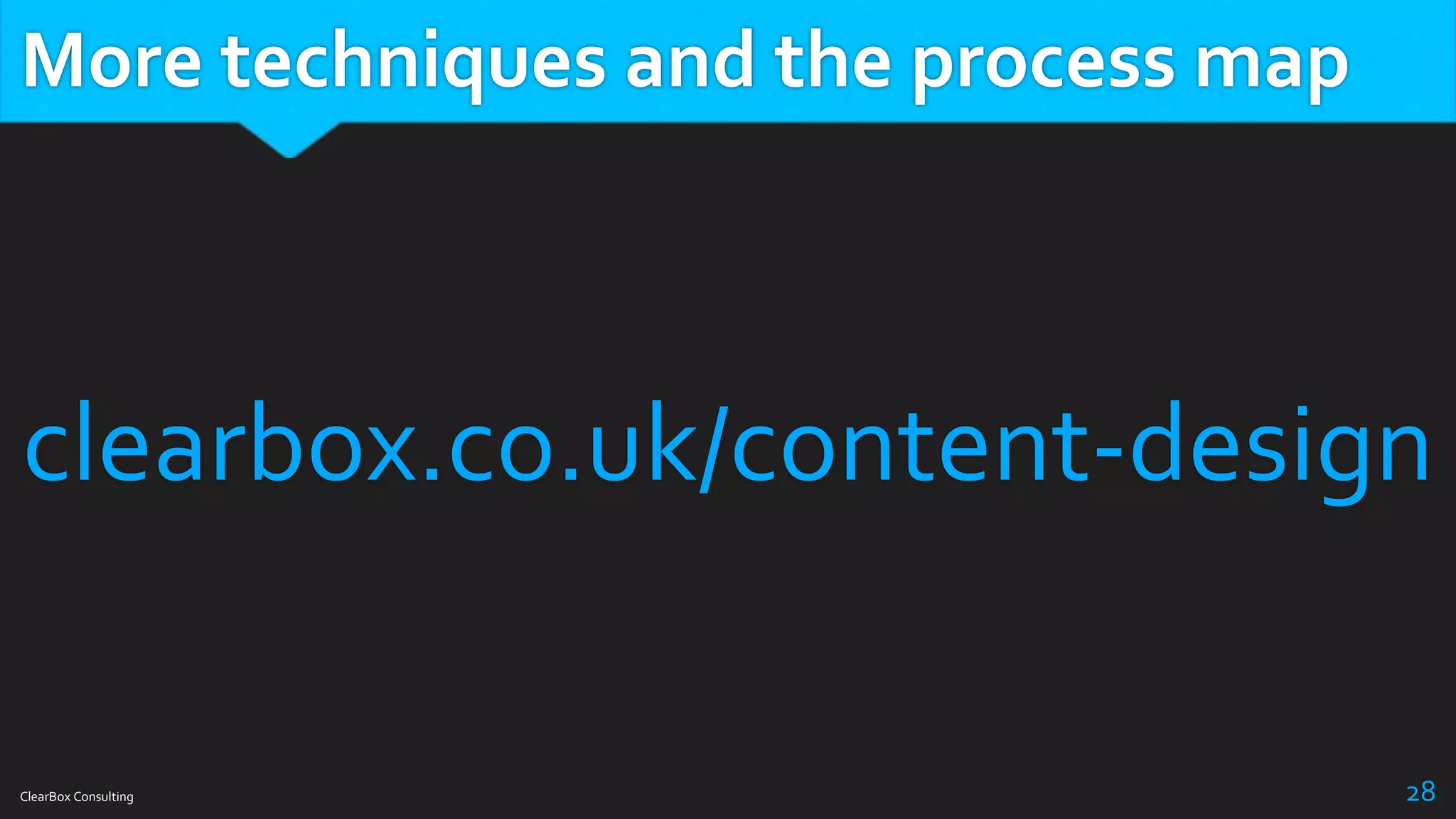 More techniques and the process map
ClearBox Consulting 28
clearbox.co.uk/content-design
 