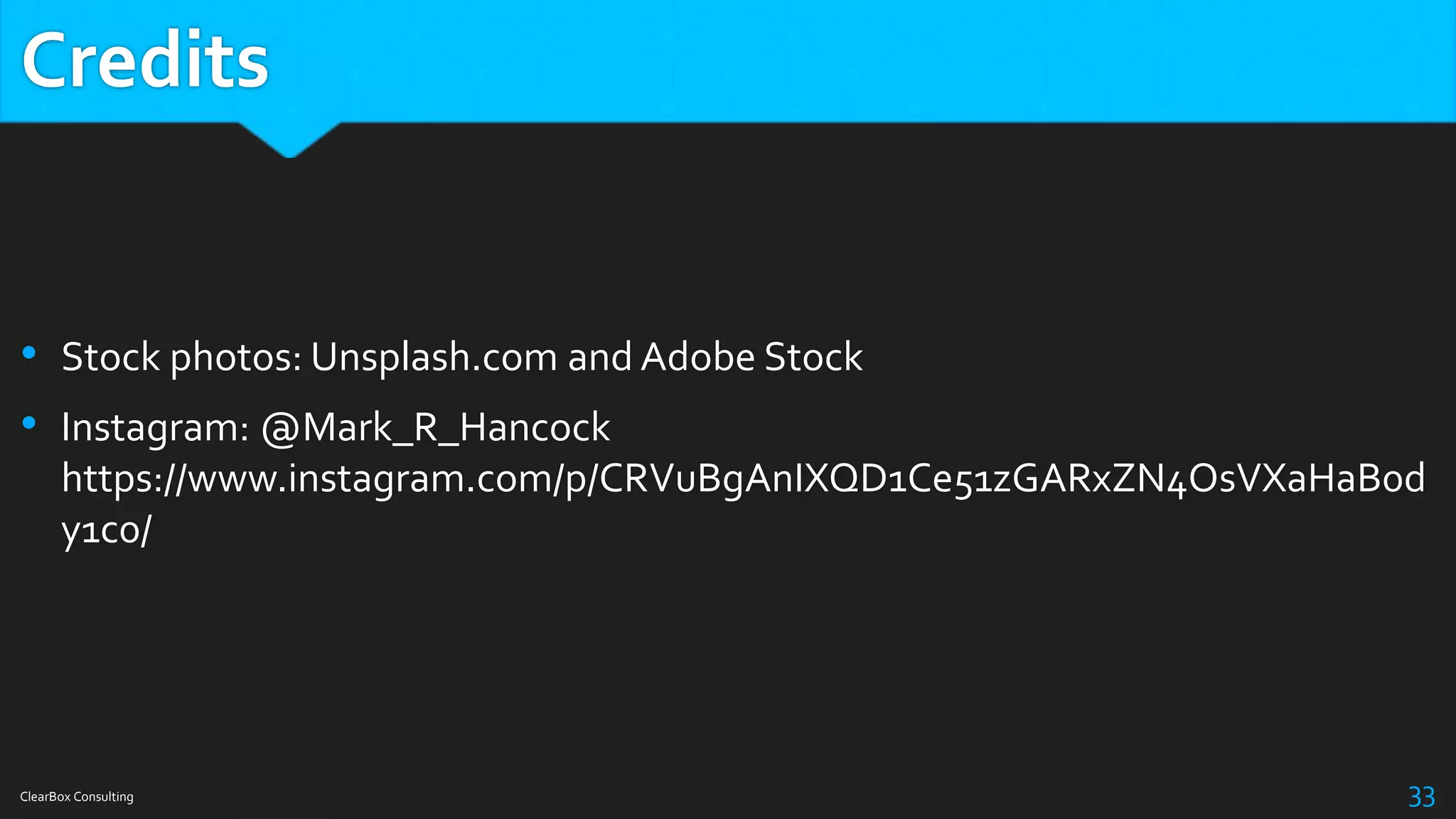 Credits
• Stock photos: Unsplash.com and Adobe Stock
• Instagram: @Mark_R_Hancock
https://www.instagram.com/p/CRVuBgAnIXQD1Ce51zGARxZN4OsVXaHaB0d
y1c0/
ClearBox Consulting 33
 