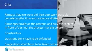 Crits
Respect that everyone did their best work possible
considering the time and resources allotted.
Focus specifically on the content, and only the content
in front of you; not the process, not the creator.
Constructive.
Decisions don’t have to be defended.
Suggestions don’t have to be taken on board.
 