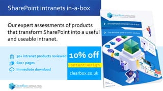 SharePoint intranets in-a-box
10% off
ContentDesign
clearbox.co.uk
30+ intranet products reviewed
600+ pages
Immediate download
Our expert assessments of products
that transform SharePoint into a useful
and useable intranet.
 