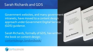 Sarah Richards and GDS
Government websites, and many government
intranets, have moved to a content design
approach under Government Digital Service
(GDS) guidance.
Sarah Richards, formally of GDS, has written
the book on content design:
contentdesign.london/book/
 