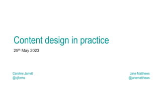Content design in practice
25th May 2023
Caroline Jarrett
@cjforms
Jane Matthews
@janematthews
 