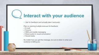 Interact with your audience
+ Ask for feedback (and actually take it seriously)
Plan on opening multiple avenues for feedb...