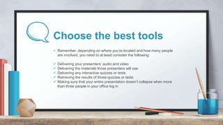 Choose the best tools
+ Remember, depending on where you’re located and how many people
are involved, you need to at least...