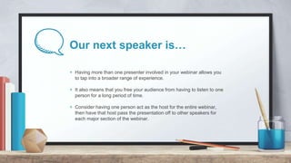 Our next speaker is…
+ Having more than one presenter involved in your webinar allows you
to tap into a broader range of e...