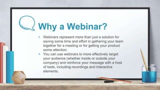 Why a Webinar?
+ Webinars represent more than just a solution for
saving some time and effort in gathering your team
toget...
