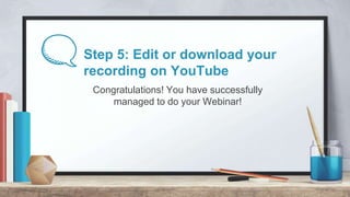 Step 5: Edit or download your
recording on YouTube
Congratulations! You have successfully
managed to do your Webinar!
 