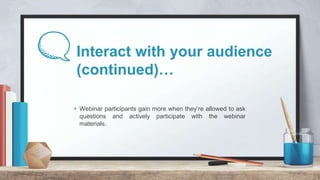 Interact with your audience
(continued)…
+ Webinar participants gain more when they’re allowed to ask
questions and active...
