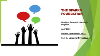 THE SPARKS
FOUNDATION
Graduate Research Internship
Program
April 2023
Content Development Task 1
Made by- Ananya Srivastava
 