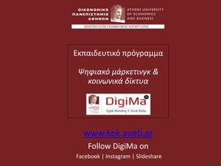 Εκπαιδευτικό πρόγραμμα
Ψηφιακό μάρκετινγκ &
κοινωνικά δίκτυα
www.kek.aueb.gr
Follow DigiMa on
Facebook | Instagram | Slideshare
 