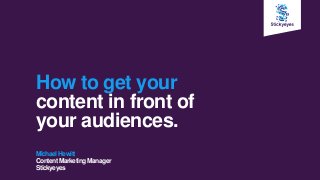 How to get your
content in front of
your audiences.
MichaelHewitt
ContentMarketingManager
Stickyeyes
 