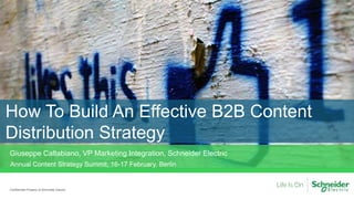 How To Build An Effective B2B Content
Distribution Strategy
Confidential Property of Schneider Electric
Annual Content Strategy Summit, 16-17 February, Berlin
Giuseppe Caltabiano, VP Marketing Integration, Schneider Electric
 