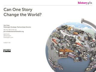 Can One Story
Change the World?
Jon Voss
Historypin Strategic Partnerships Director
We Are What We Do
jon.voss@wearewhatwedo.org
@jonvoss
@historypin
historypin.com
lodlam.net
 