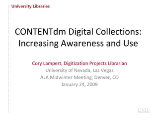 CONTENTdm Digital Collections: Increasing Awareness and Use Cory Lampert, Digitization Projects Librarian University of Nevada, Las Vegas ALA Midwinter Meeting, Denver, CO January 24, 2009 