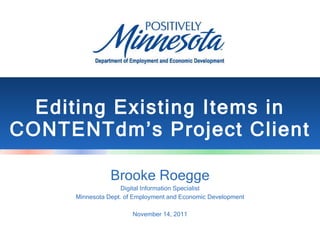 Editing Existing Items in CONTENTdm’s Project Client Brooke Roegge Digital Information Specialist Minnesota Dept. of Employment and Economic Development November 14, 2011 