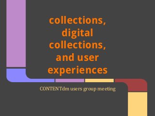 collections,
digital
collections,
and user
experiences
CONTENTdm users group meeting
 