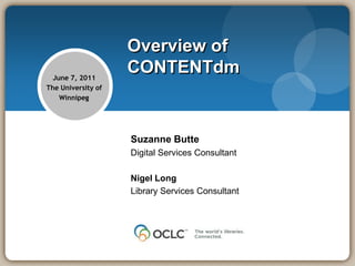 Overview of
  June 7, 2011
                    CONTENTdm
The University of
    Winnipeg




                    Suzanne Butte
                    Digital Services Consultant

                    Nigel Long
                    Library Services Consultant
 