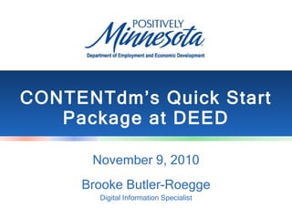 CONTENTdm’s Quick Start Package at DEED November 9, 2010 Brooke Butler-Roegge Digital Information Specialist 