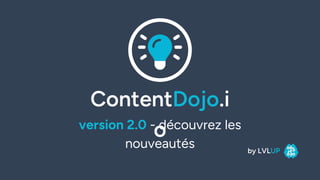 ContentDojo.i
o
by LVLUP
version 2.0 - découvrez les
nouveautés
 