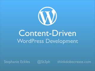 Content-Driven
WordPress Development
Stephanie Eckles @5t3ph thinkdobecreate.com
 
