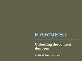 Unlocking the content
dungeon

Chris Wilson, Earnest
 