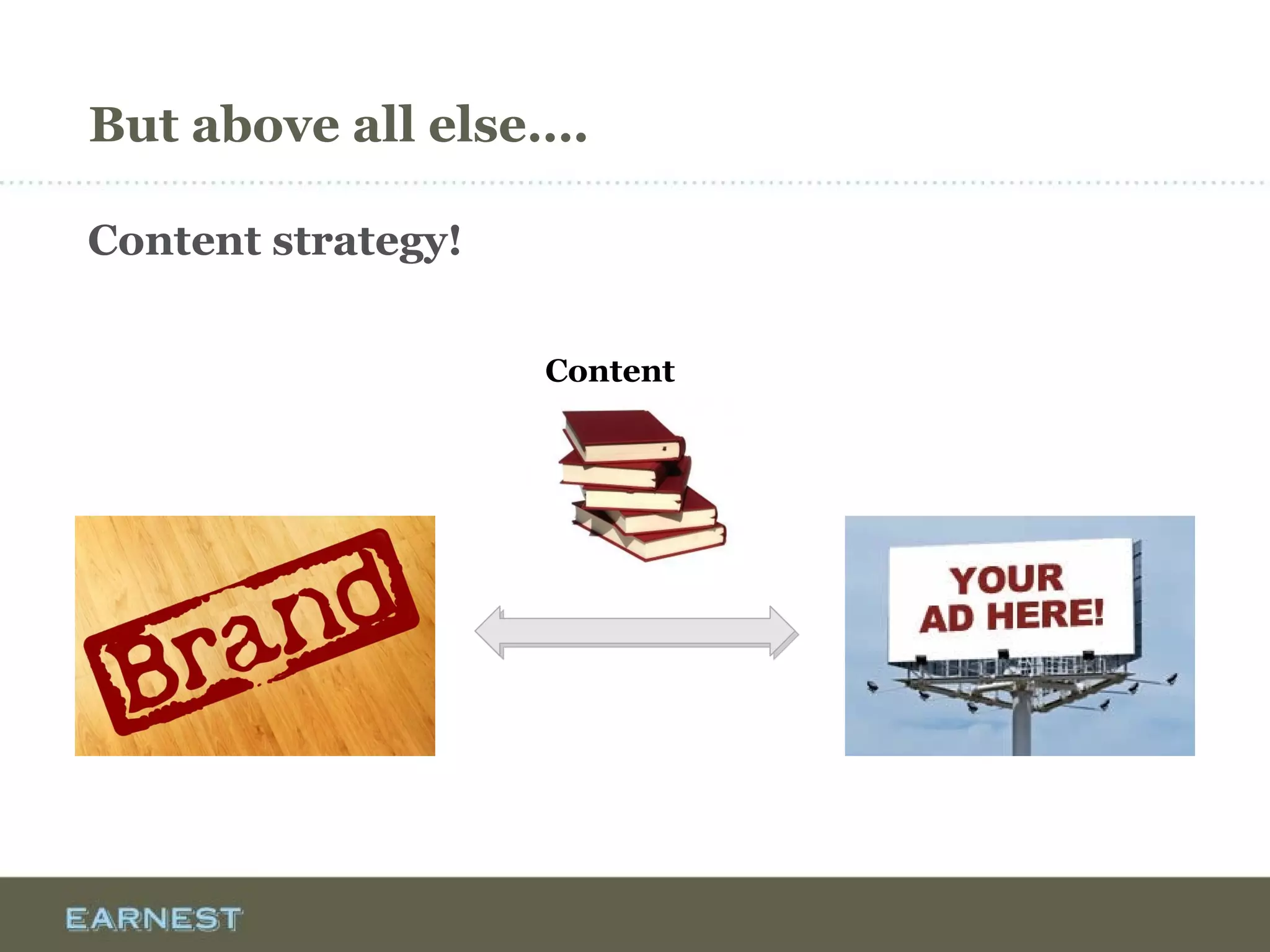 But above all else….
Content strategy!
Content
 