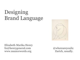 Designing
Brand Language
Elizabeth Marika Henry
liz@henrygeneral.com @whereareyouliz
www.nuancewords.org Zurich, usually.
 