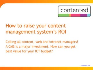 How to raise your content management system’s ROI Calling all content, web and intranet managers! A CMS is a major investment. How can you get best value for your ICT budget? 