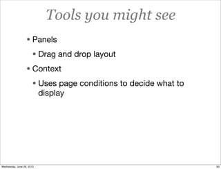 Tools you might see
• Panels
• Drag and drop layout
• Context
• Uses page conditions to decide what to
display
83Wednesday, June 26, 2013
 