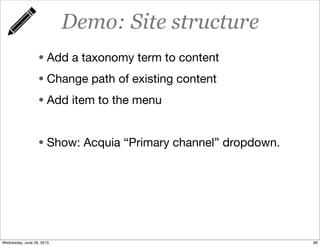 Demo: Site structure
• Add a taxonomy term to content
• Change path of existing content
• Add item to the menu
• Show: Acquia “Primary channel” dropdown.
89Wednesday, June 26, 2013
 