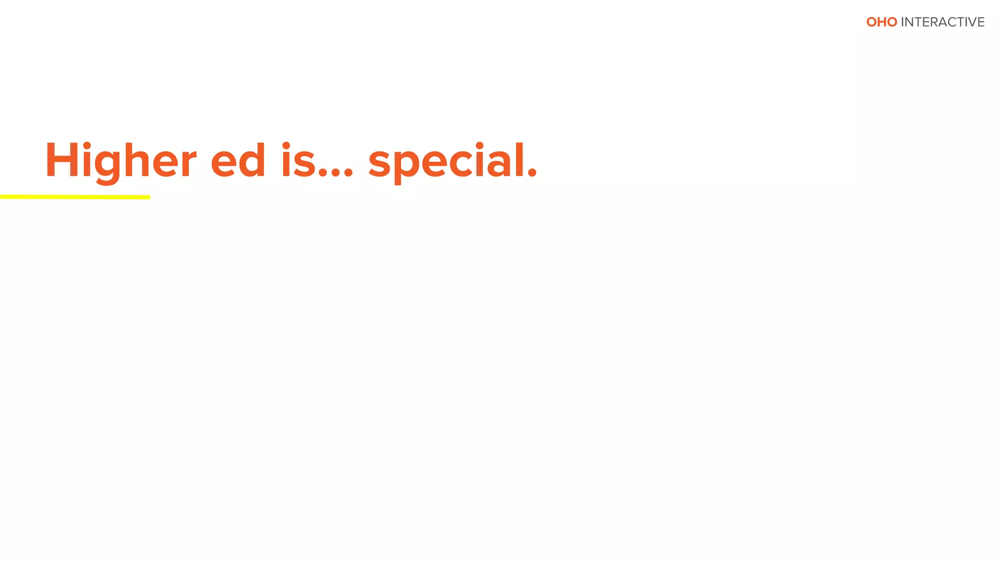 OHO INTERACTIVE
Higher ed is… special.
 