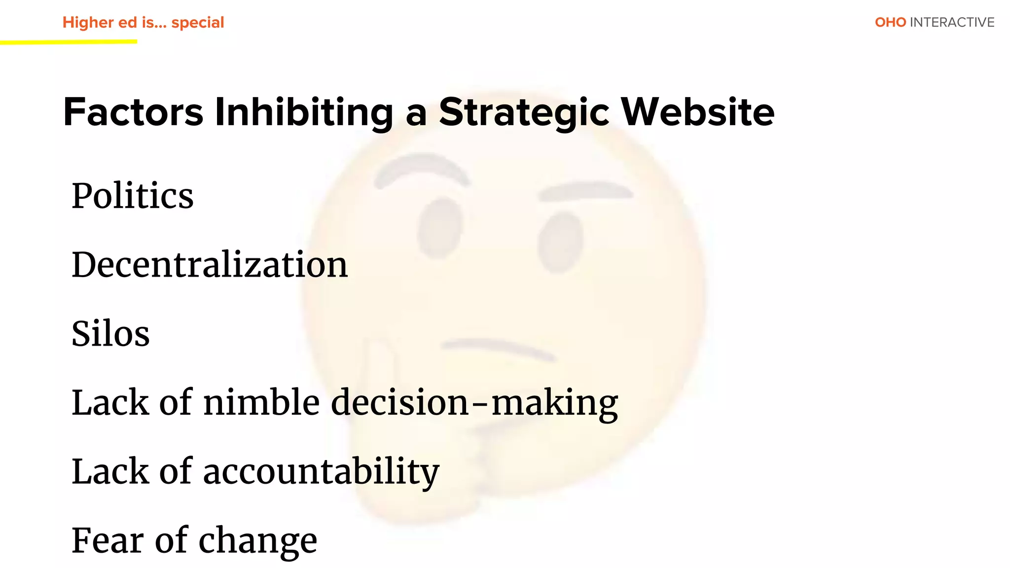 OHO INTERACTIVEHigher ed is… special
Factors Inhibiting a Strategic Website
Politics
Decentralization
Silos
Lack of nimble decision-making
Lack of accountability
Fear of change
 