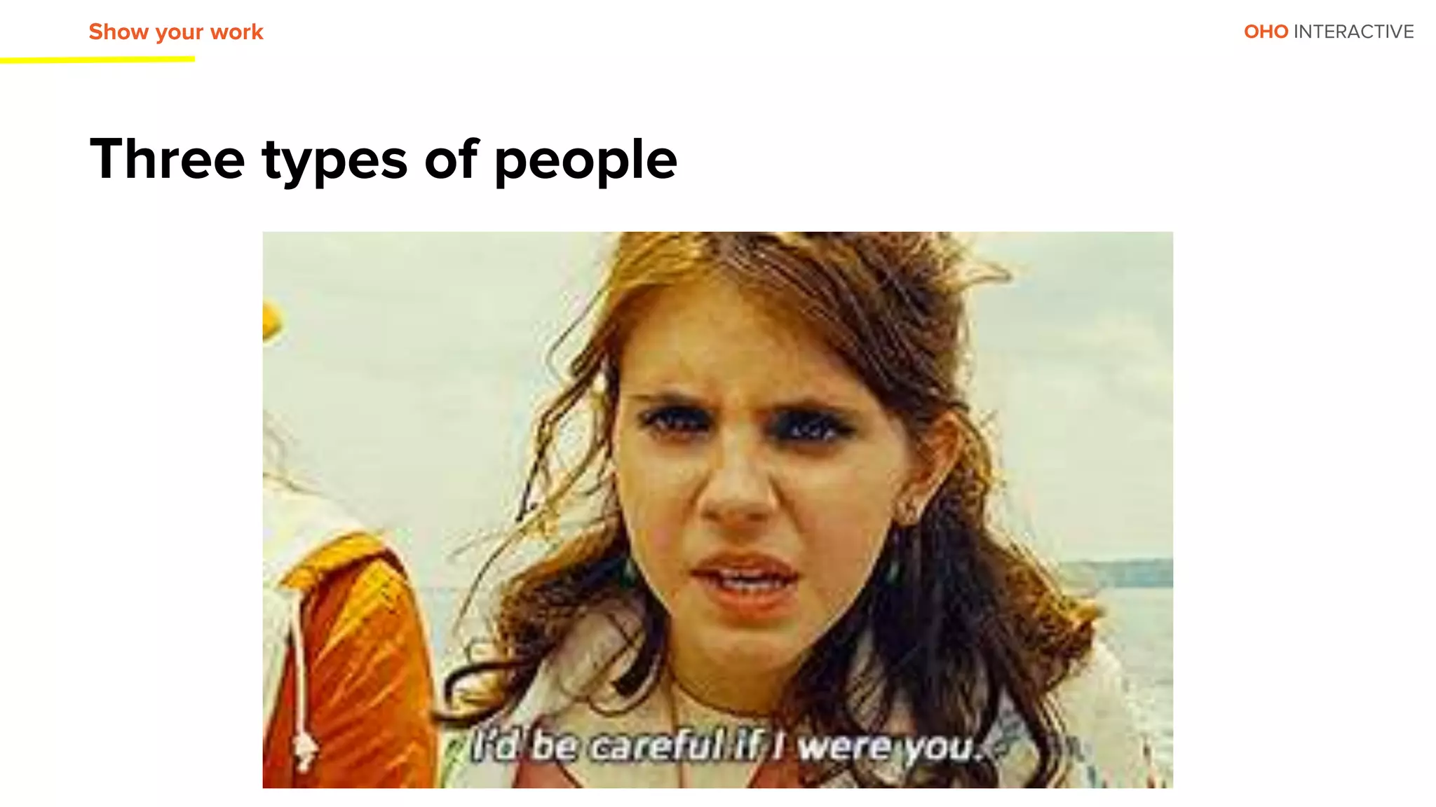 OHO INTERACTIVE
Three types of people
Show your work
 