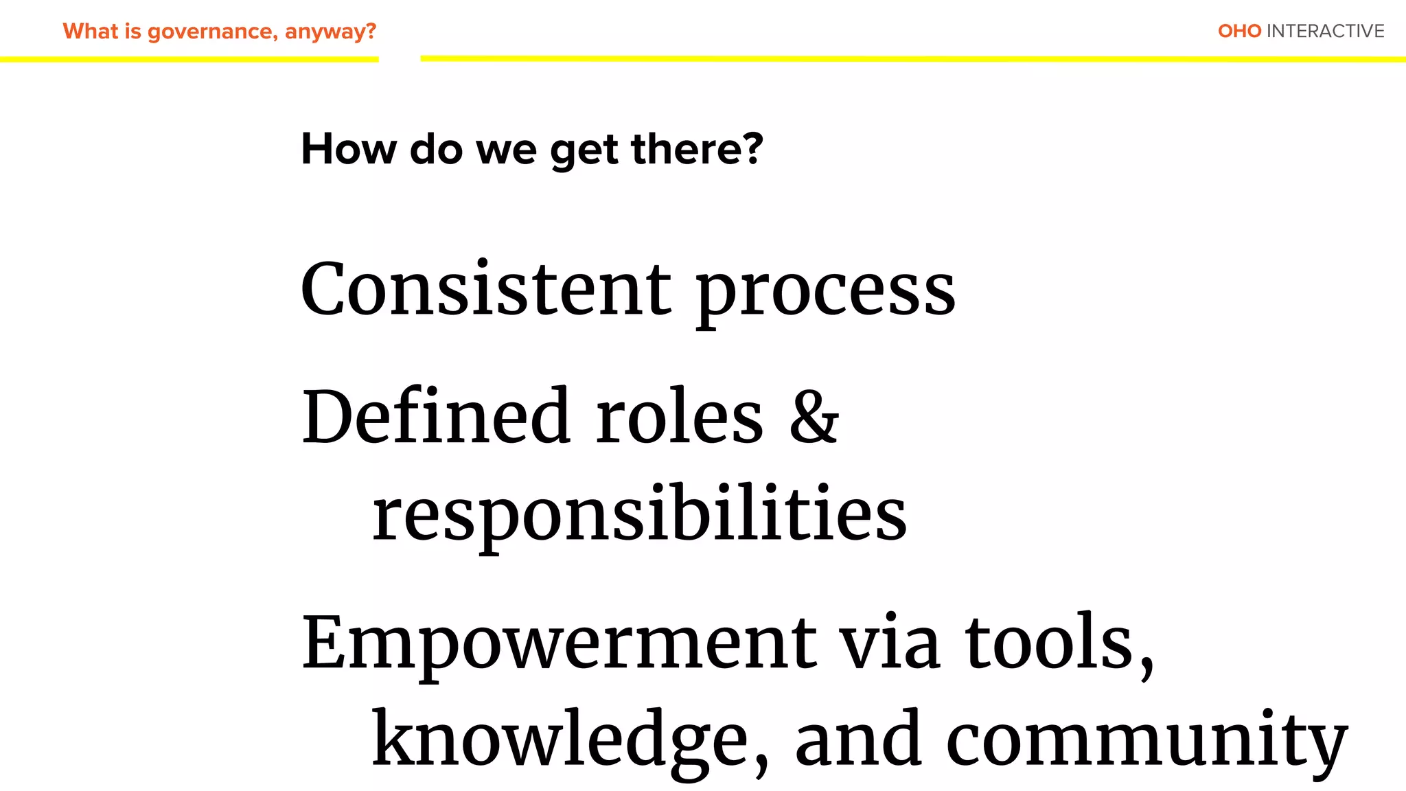 OHO INTERACTIVE
How do we get there?
Consistent process
Defined roles &
responsibilities
Empowerment via tools,
knowledge, and community
What is governance, anyway?
 
